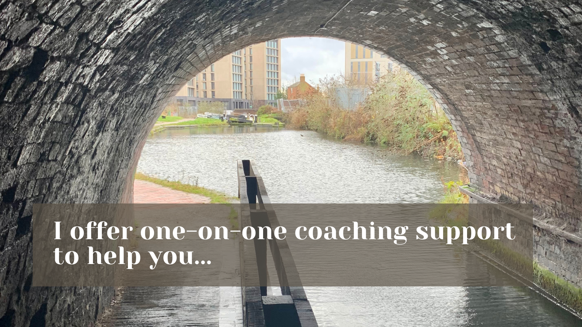 view through canal tunnel with text:"I offer one-to-one coaching support to help you..."