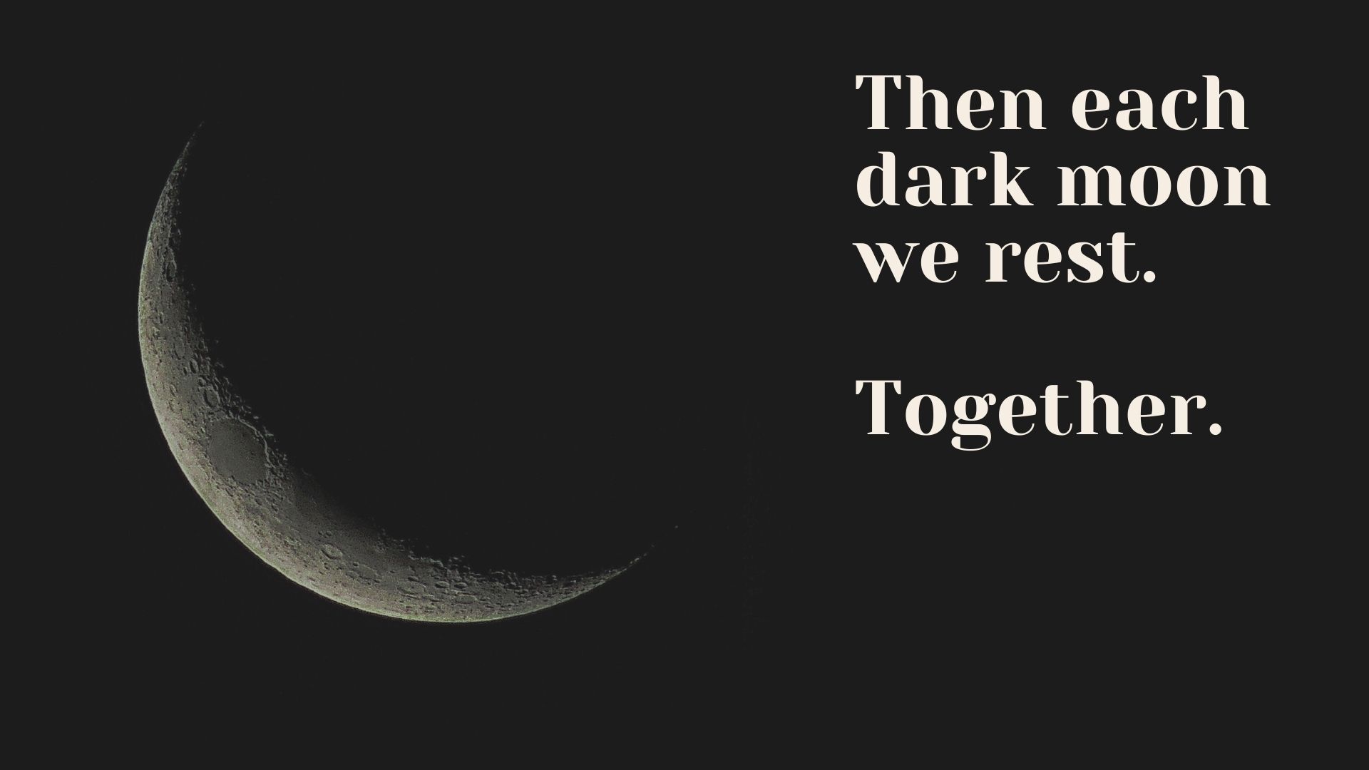 crescent moon with text "then each dark moon we rest. Together."